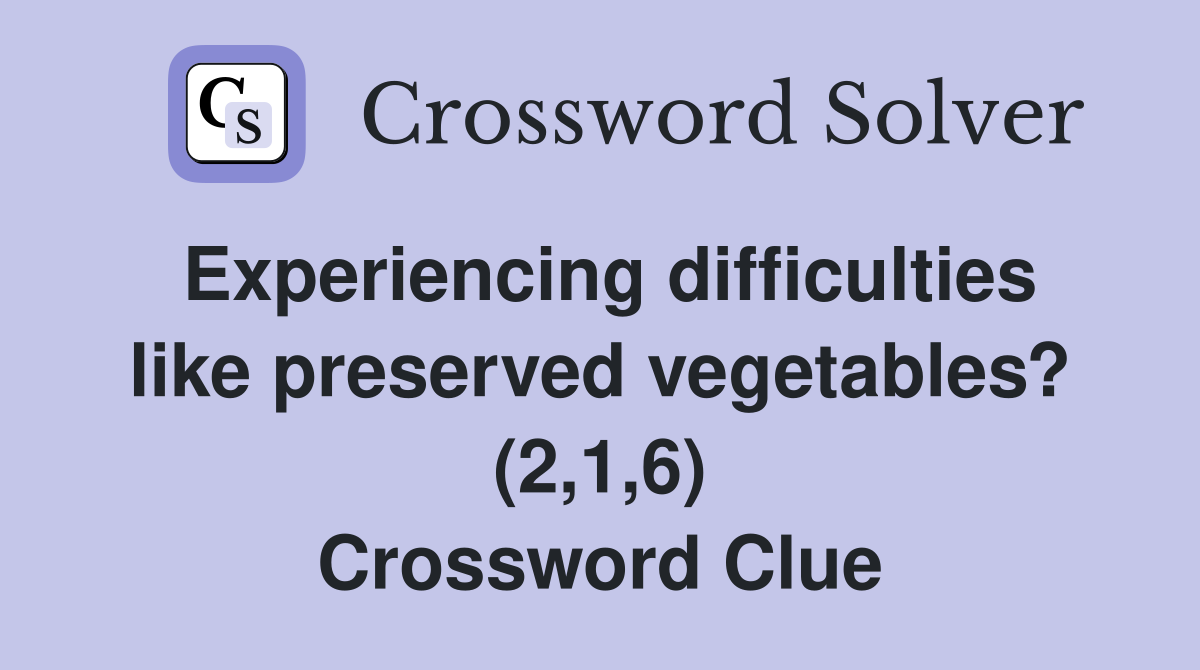 Experiencing difficulties like preserved vegetables? (2,1,6) Crossword Clue