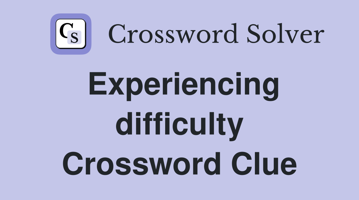 Experiencing difficulty Crossword Clue