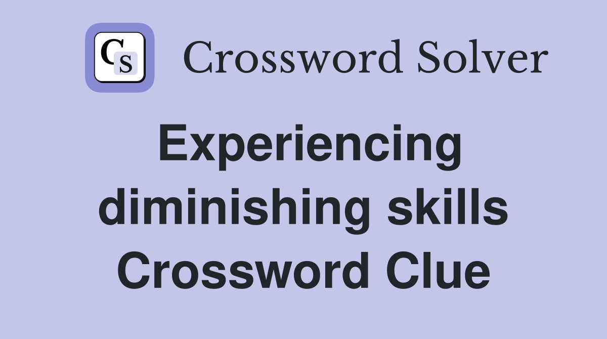 Experiencing diminishing skills Crossword Clue