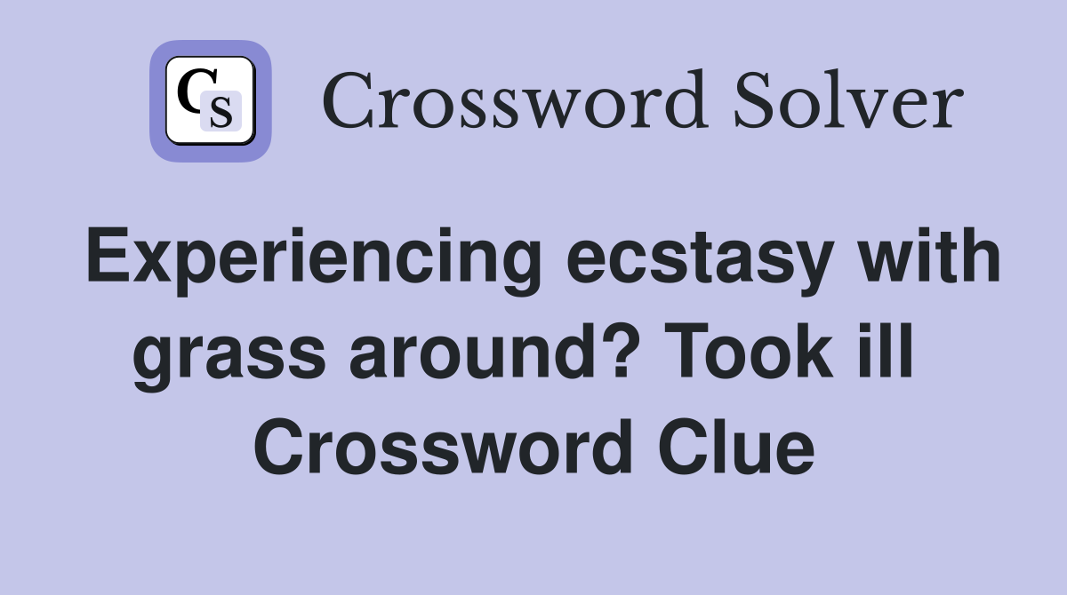Experiencing ecstasy with grass around? Took ill  Crossword Clue