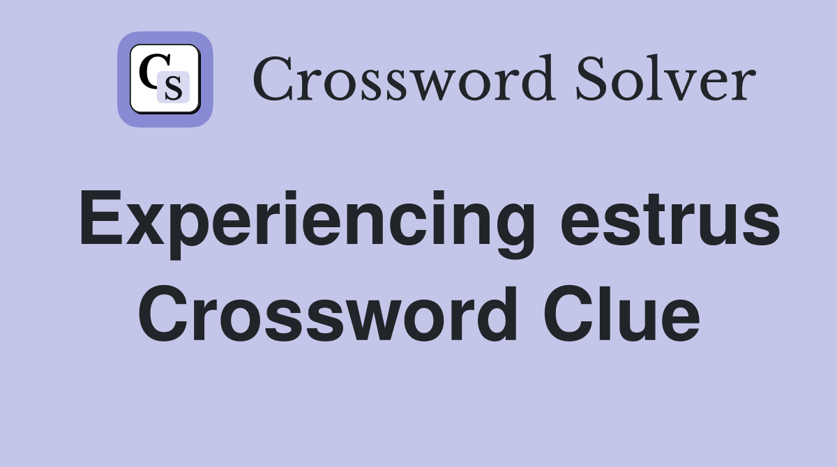 Experiencing estrus Crossword Clue