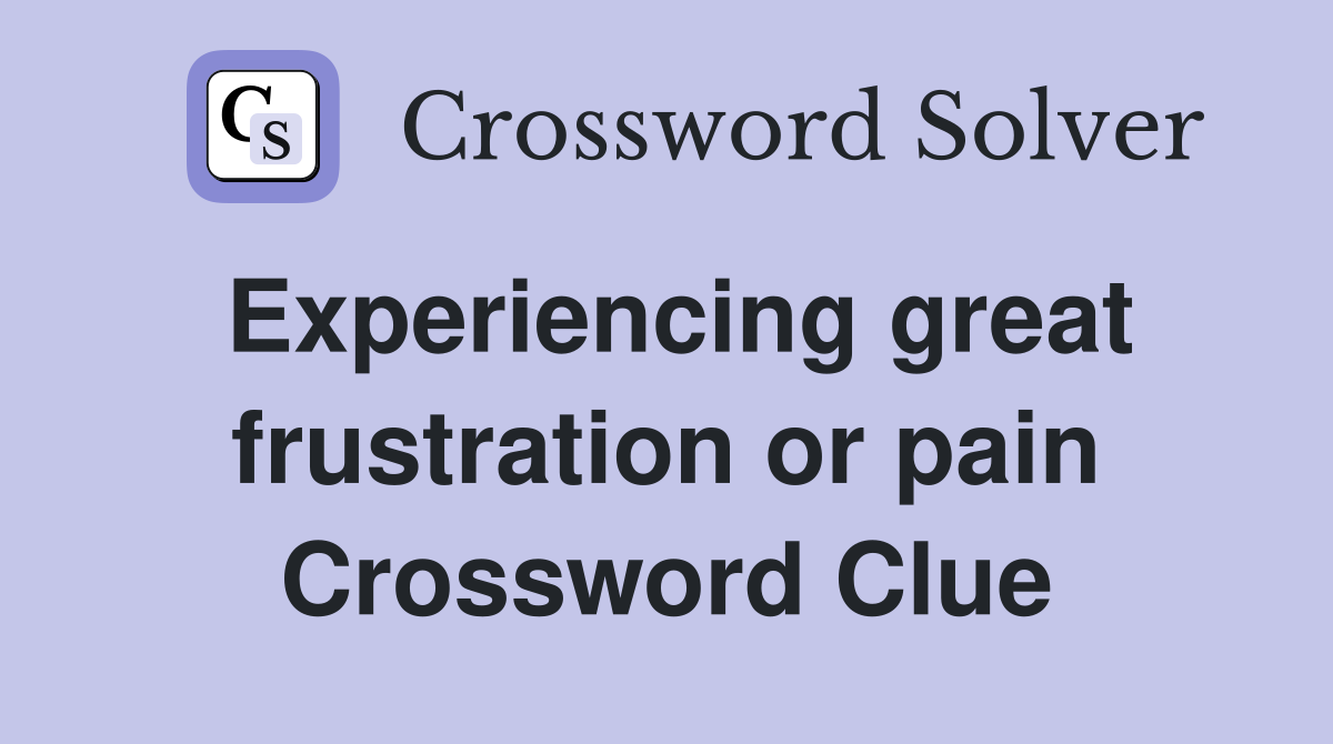 Experiencing great frustration or pain Crossword Clue