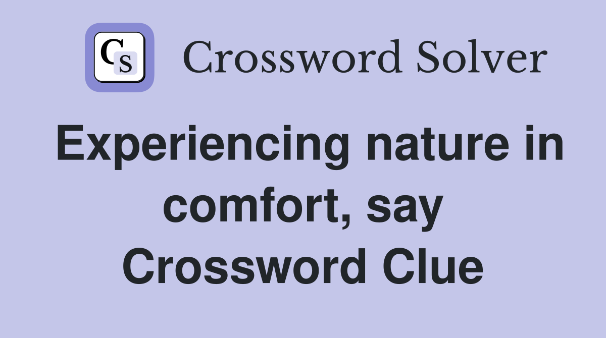 Experiencing nature in comfort, say Crossword Clue