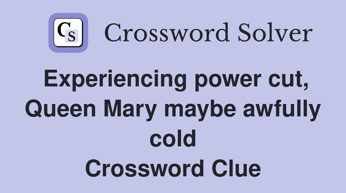 Experiencing power cut, Queen Mary maybe awfully cold Crossword Clue