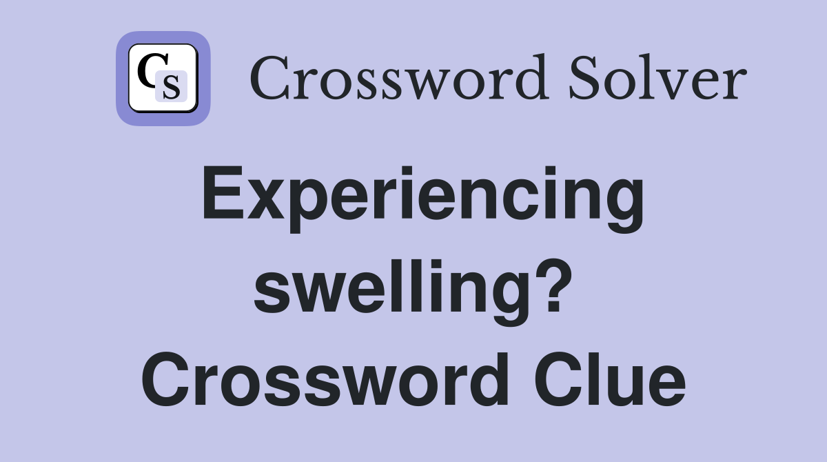 Experiencing swelling? Crossword Clue