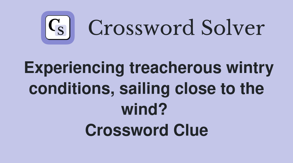 Experiencing treacherous wintry conditions, sailing close to the wind?  Crossword Clue
