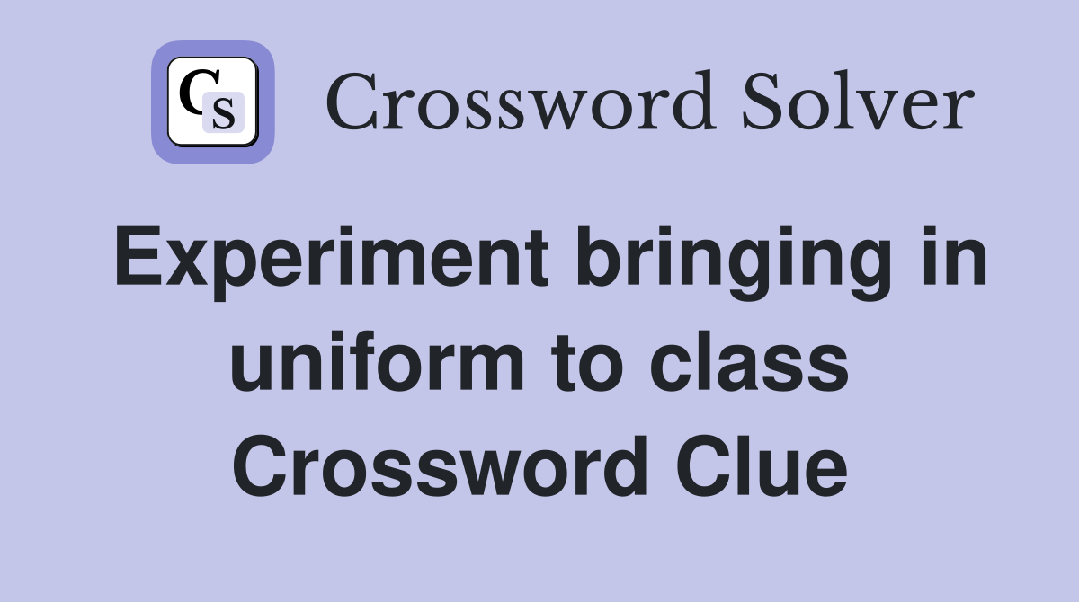 Experiment bringing in uniform to class Crossword Clue