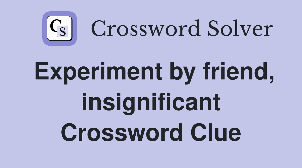 Experiment by friend, insignificant Crossword Clue