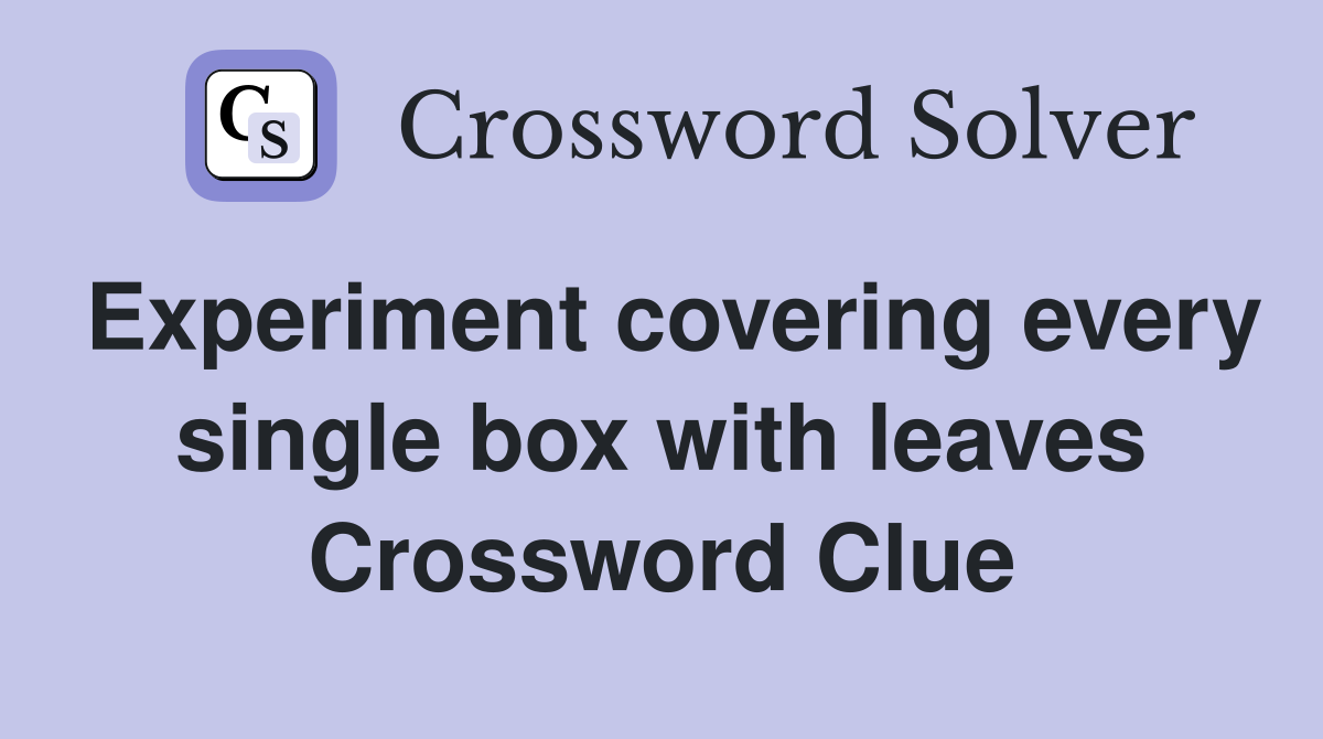 Experiment covering every single box with leaves Crossword Clue