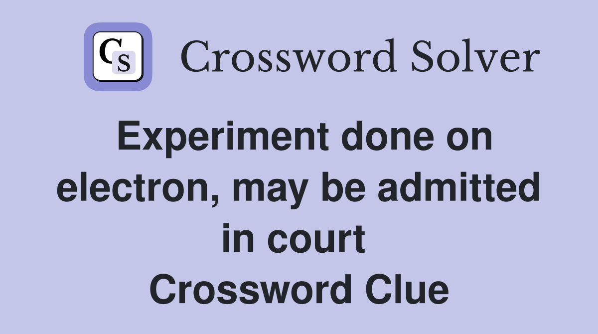 Experiment done on electron, may be admitted in court  Crossword Clue