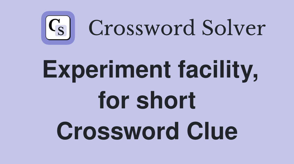Experiment facility, for short Crossword Clue