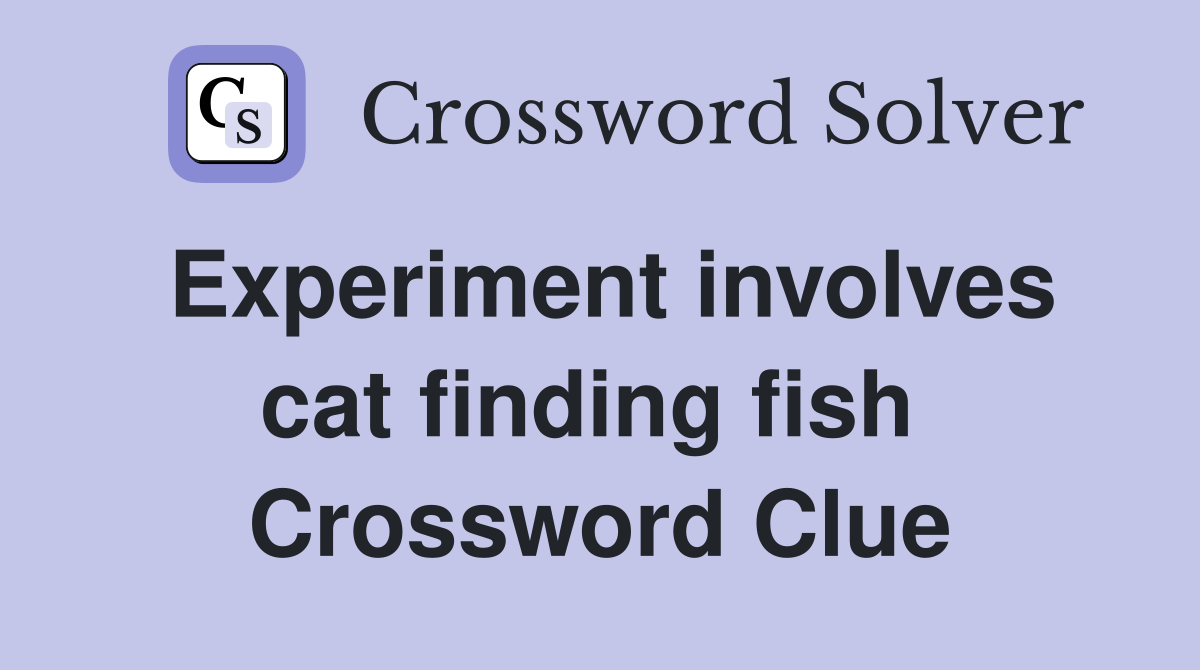 Experiment involves cat finding fish  Crossword Clue