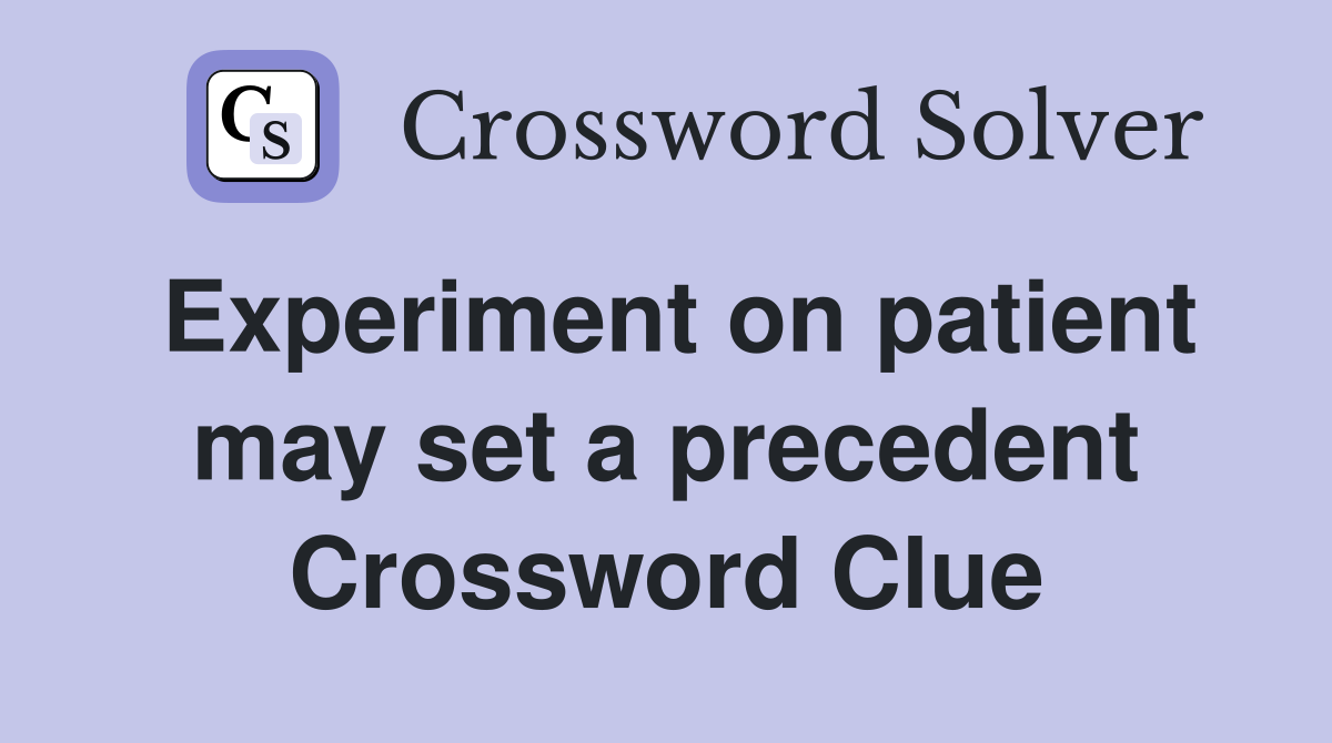 Experiment on patient may set a precedent Crossword Clue