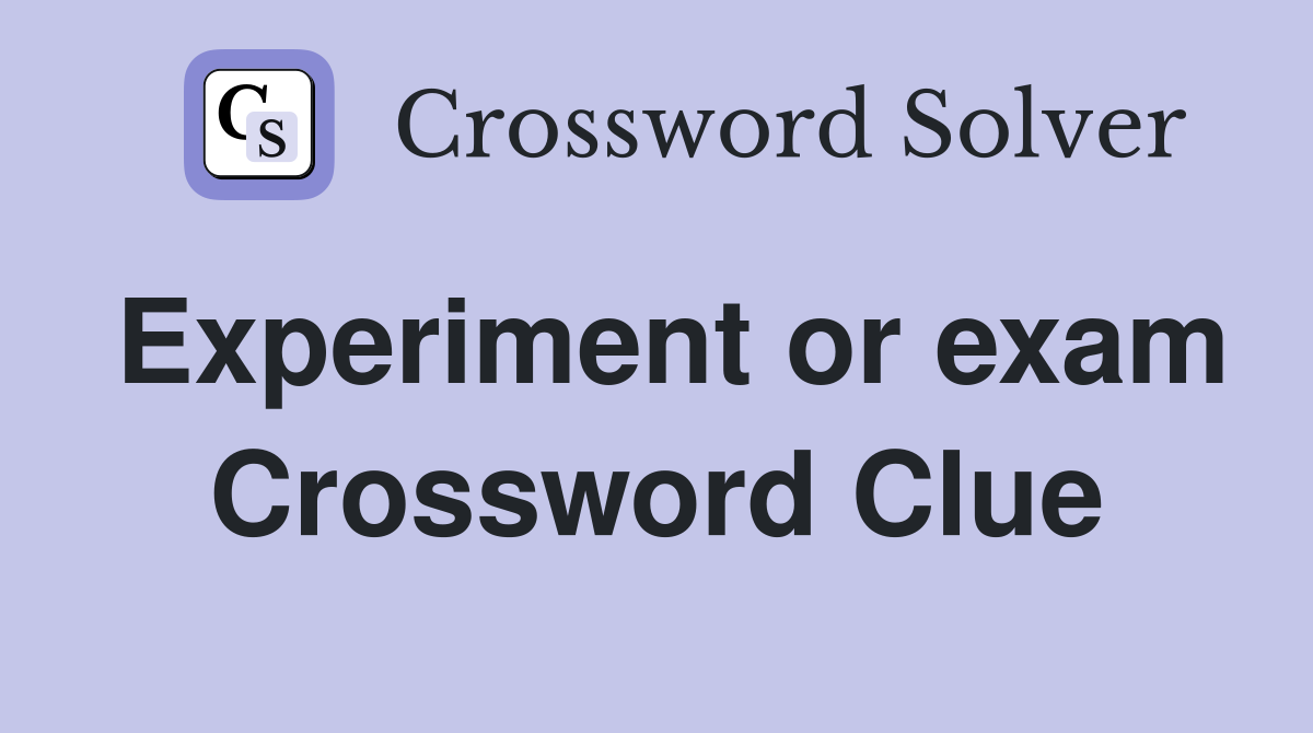 Experiment or exam Crossword Clue