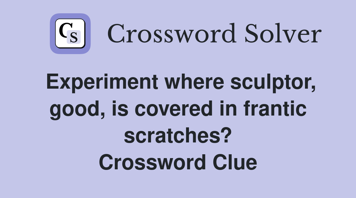 Experiment where sculptor, good, is covered in frantic scratches? Crossword Clue