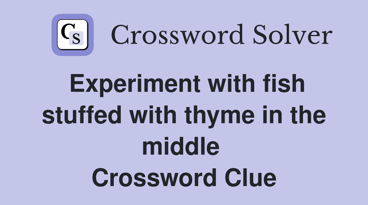 Experiment with fish stuffed with thyme in the middle  Crossword Clue