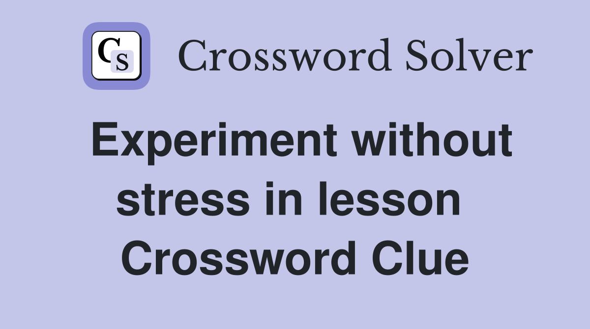 Experiment without stress in lesson  Crossword Clue
