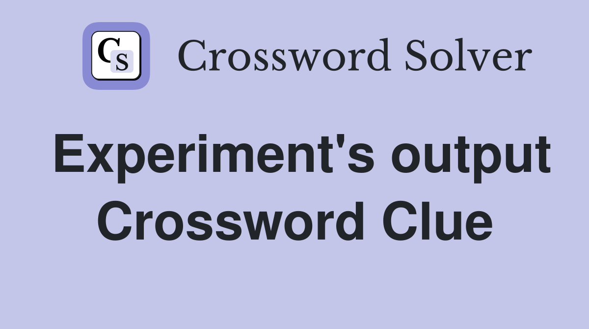 Experiment's output Crossword Clue