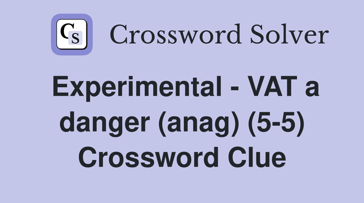 Experimental - VAT a danger (anag) (5-5) Crossword Clue