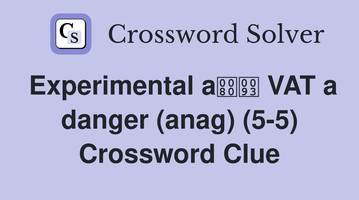 Experimental a VAT a danger (anag) (5-5) Crossword Clue