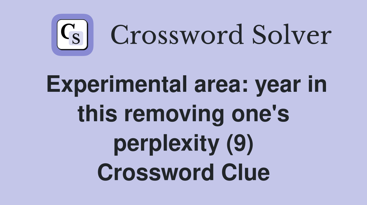 Experimental area: year in this removing one's perplexity (9) Crossword Clue