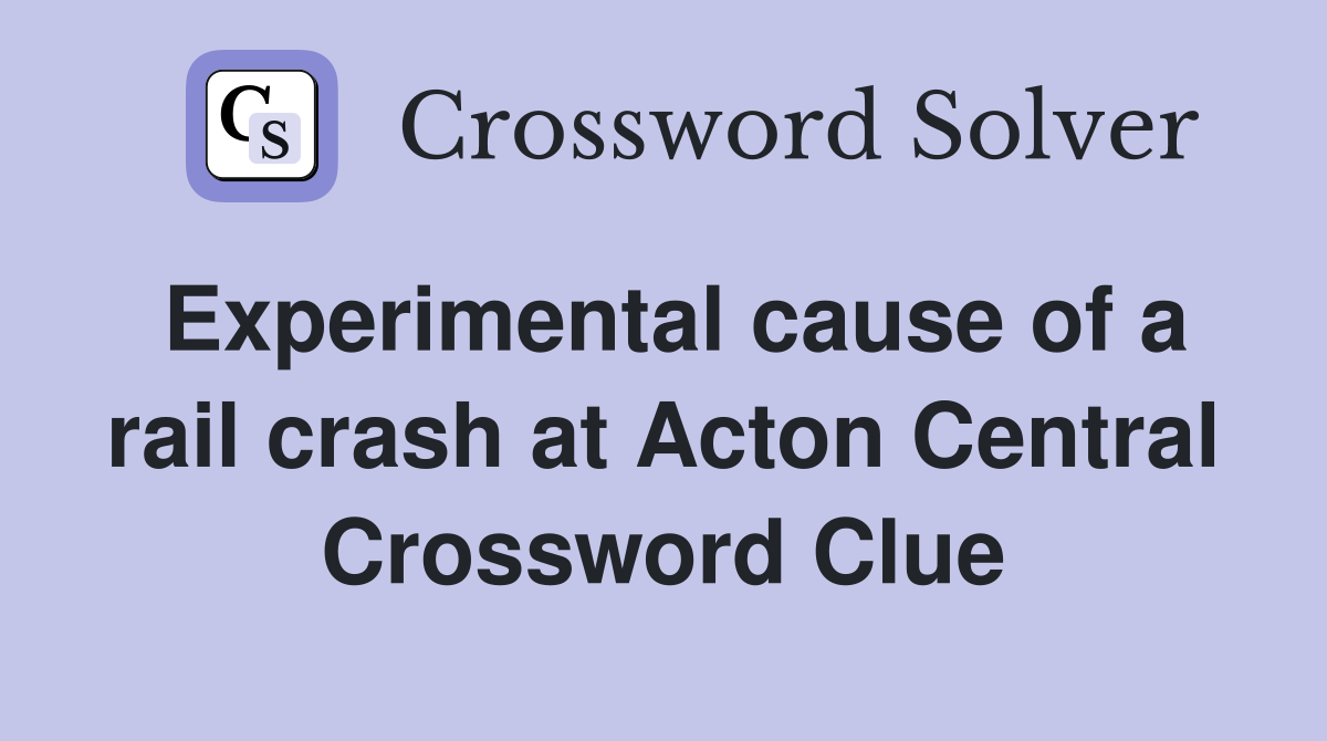 Experimental cause of a rail crash at Acton Central Crossword Clue