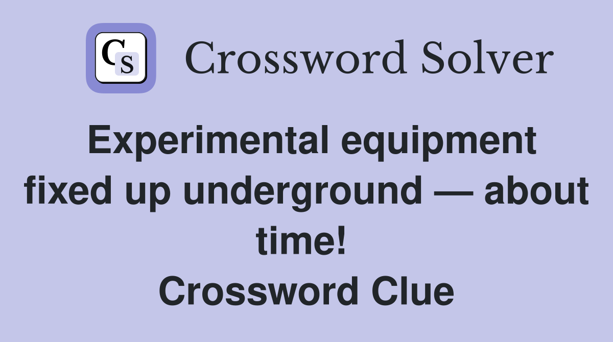 Experimental equipment fixed up underground — about time!  Crossword Clue