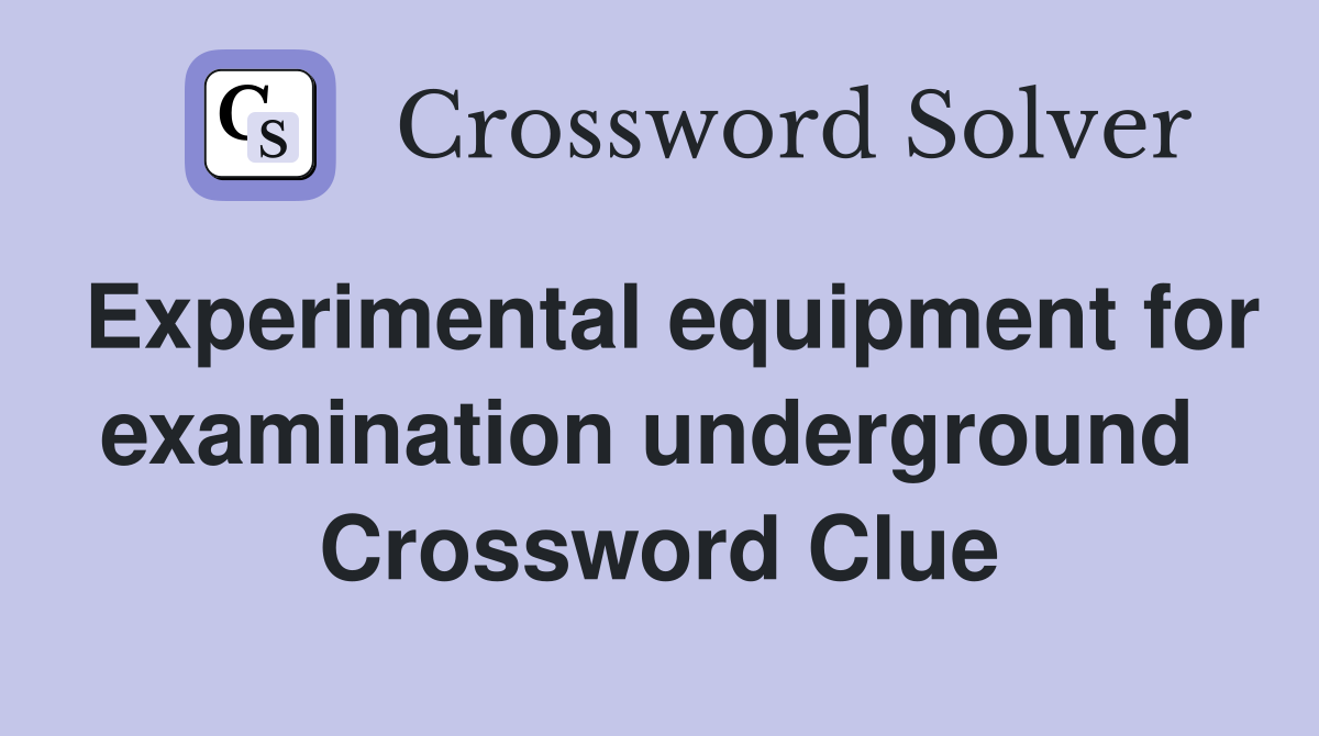 Experimental equipment for examination underground  Crossword Clue