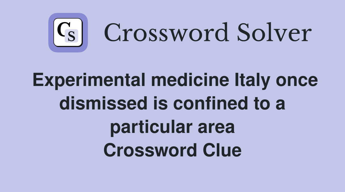 Experimental medicine Italy once dismissed is confined to a particular area Crossword Clue