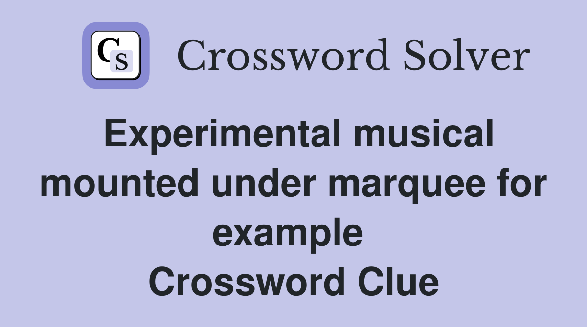 Experimental musical mounted under marquee for example  Crossword Clue