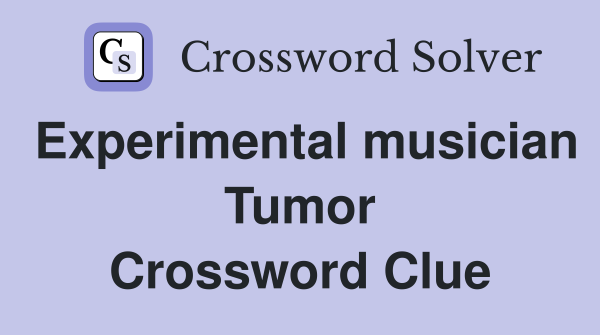 Experimental musician Tumor Crossword Clue