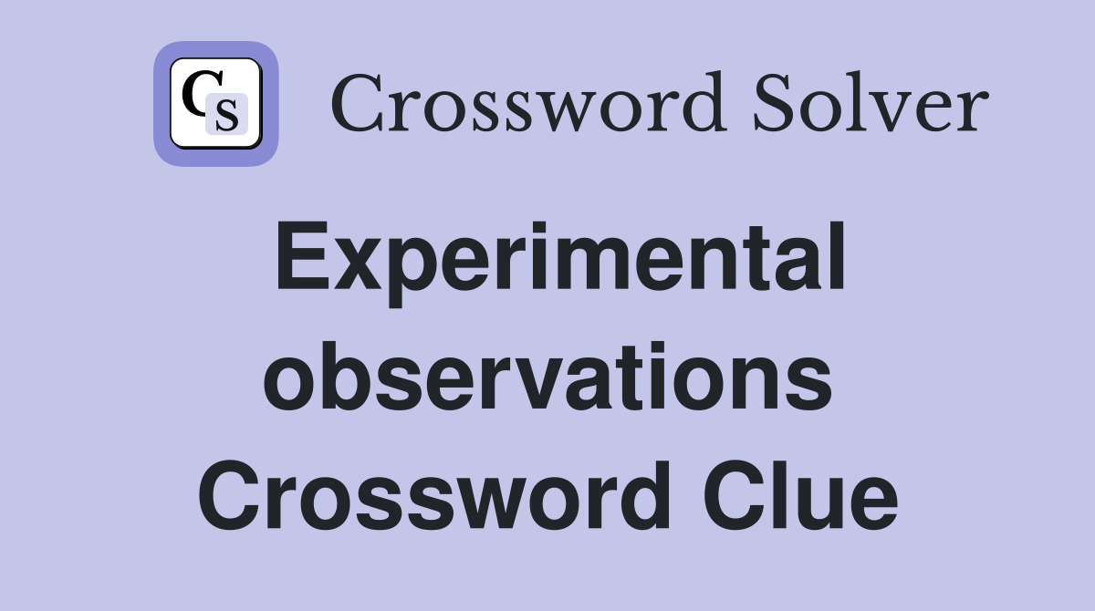 Experimental observations Crossword Clue