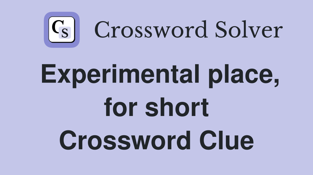 Experimental place, for short Crossword Clue