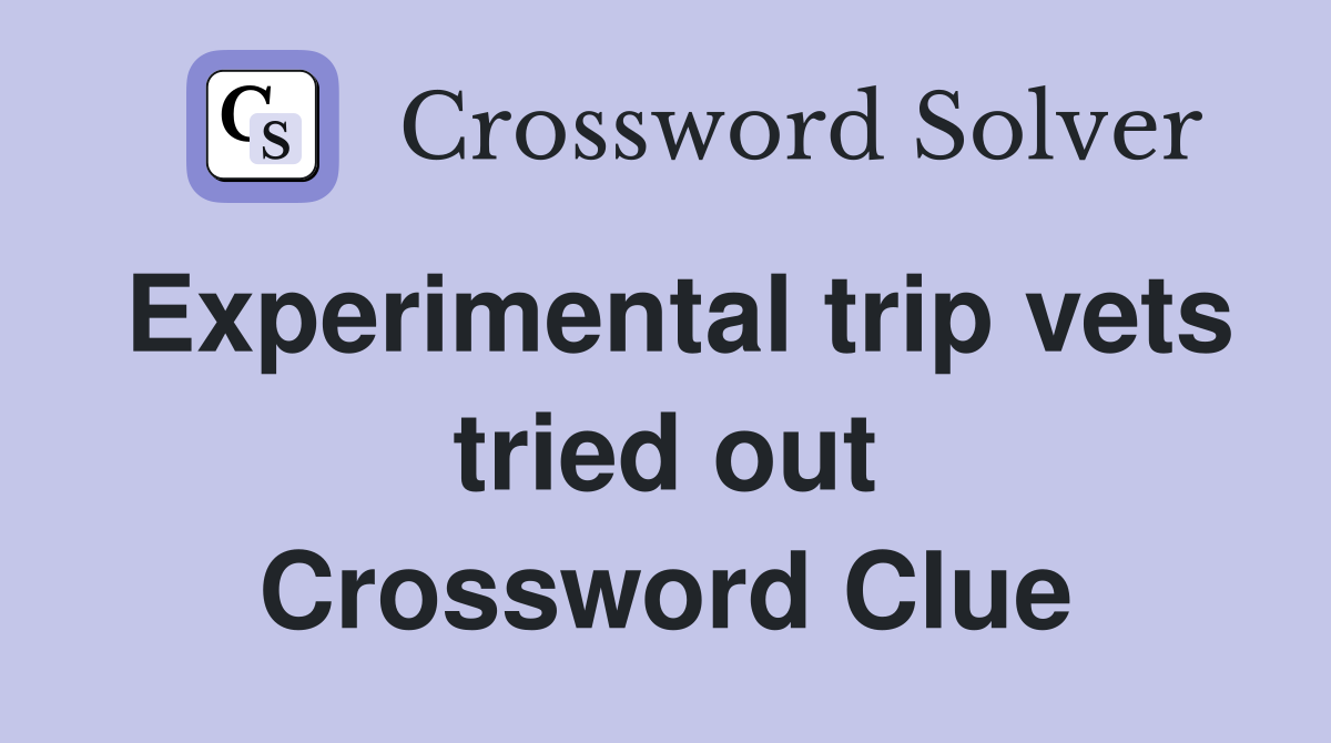 Experimental trip vets tried out Crossword Clue