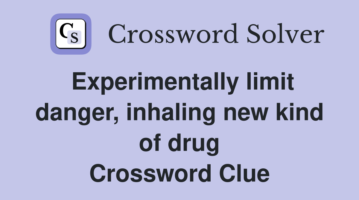 Experimentally limit danger, inhaling new kind of drug Crossword Clue
