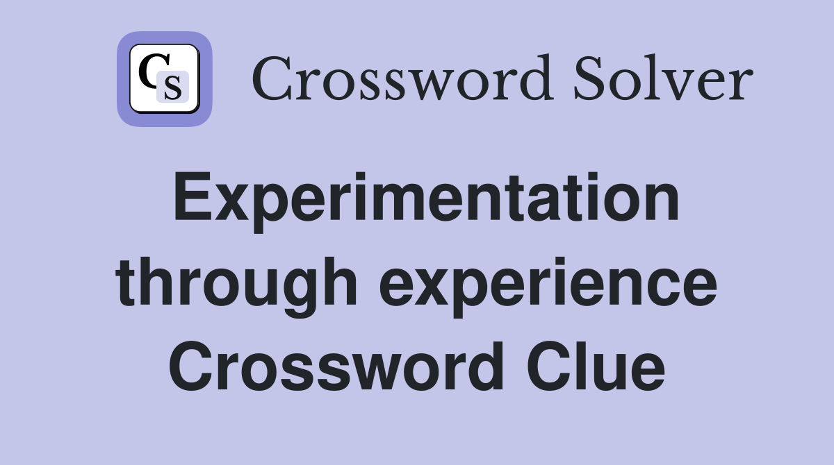 Experimentation through experience Crossword Clue