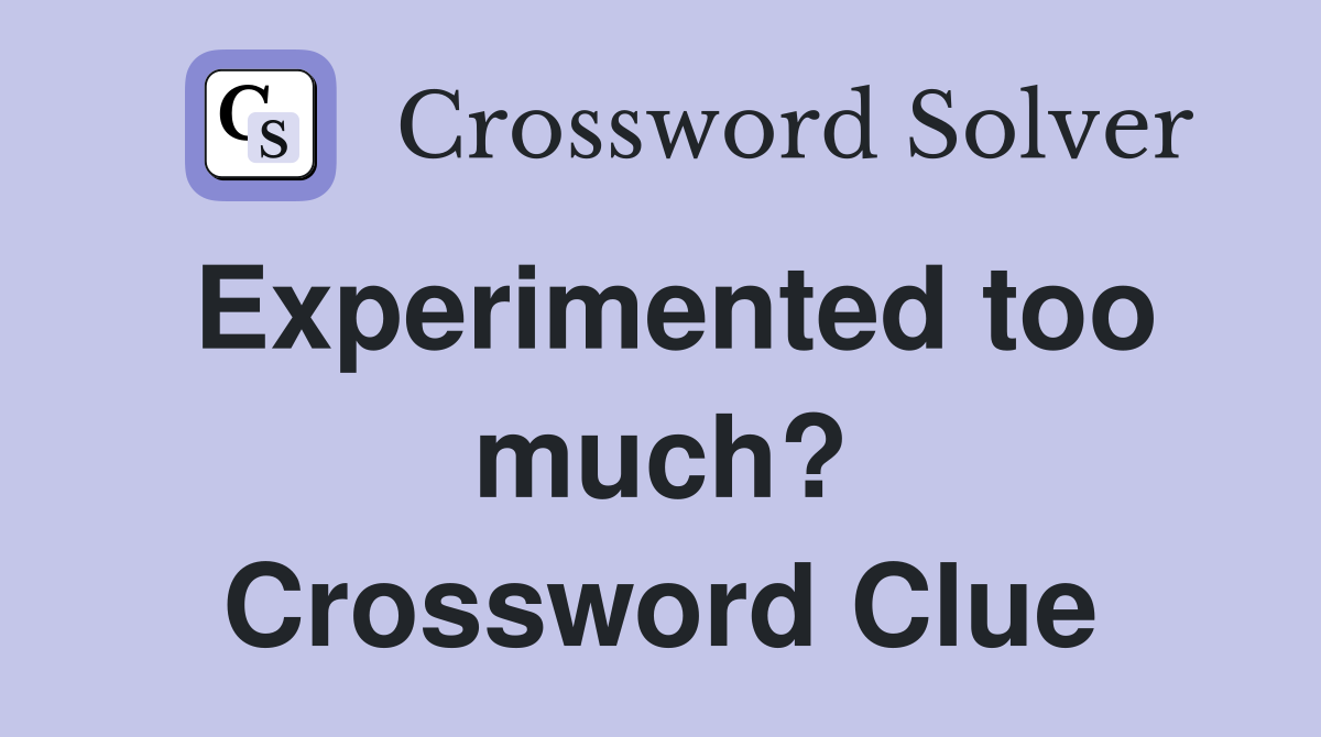 Experimented too much? Crossword Clue