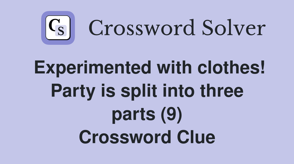 Experimented with clothes! Party is split into three parts (9) Crossword Clue