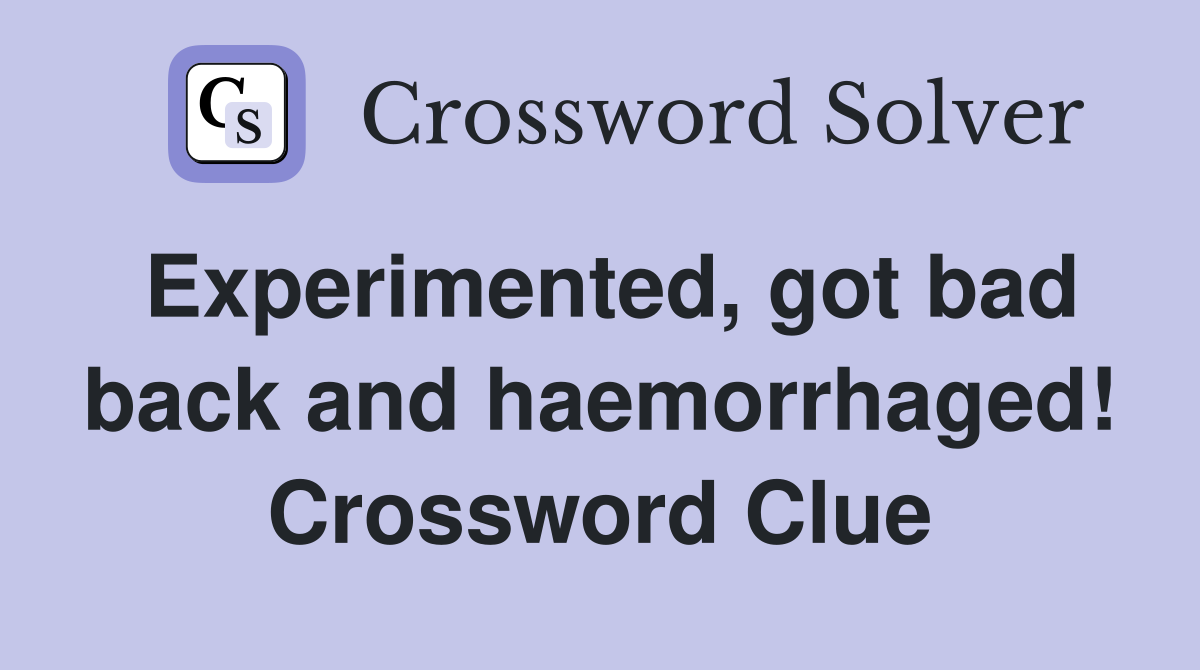 Experimented, got bad back and haemorrhaged! Crossword Clue