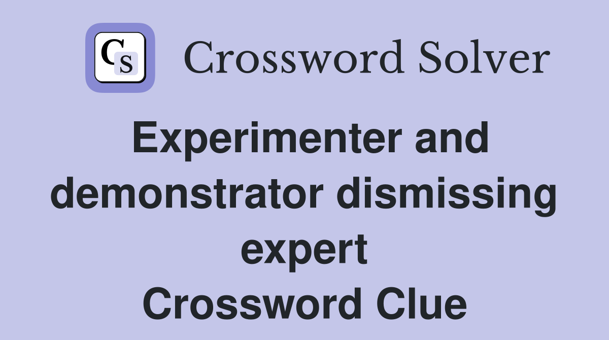 Experimenter and demonstrator dismissing expert Crossword Clue