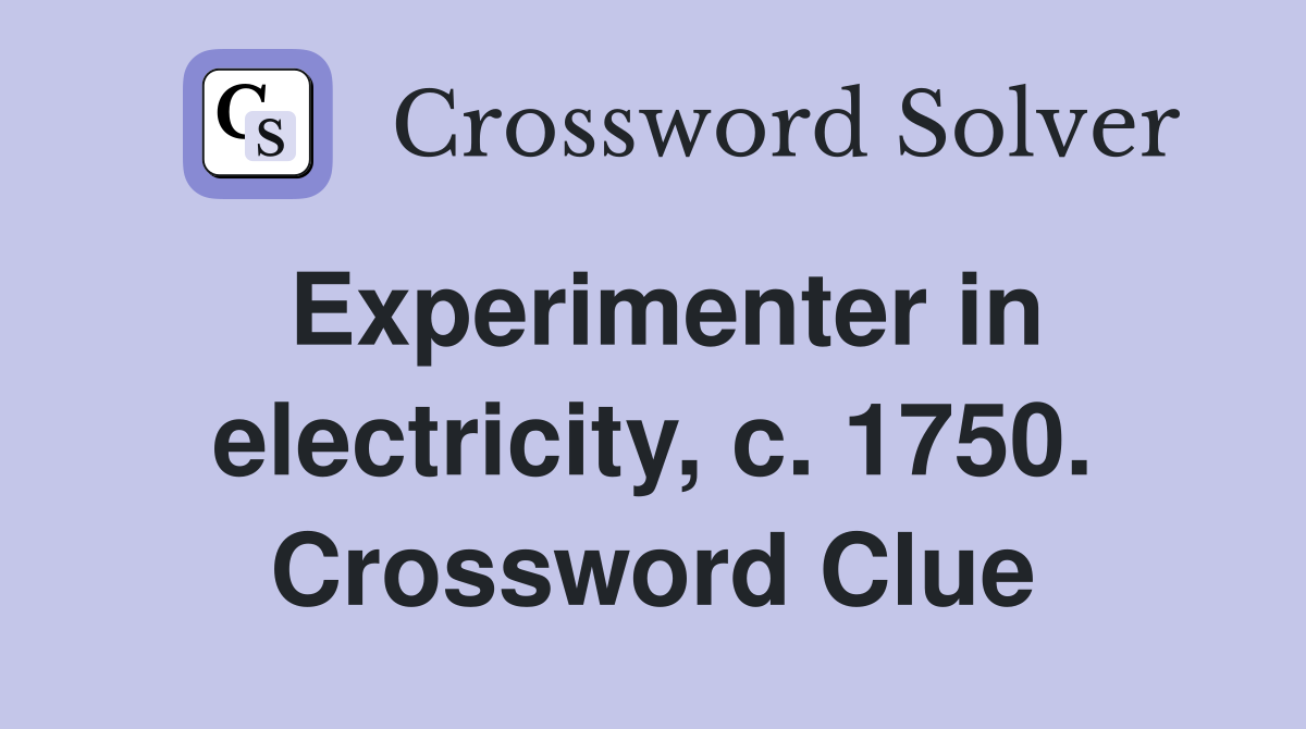 Experimenter in electricity, c. 1750. Crossword Clue