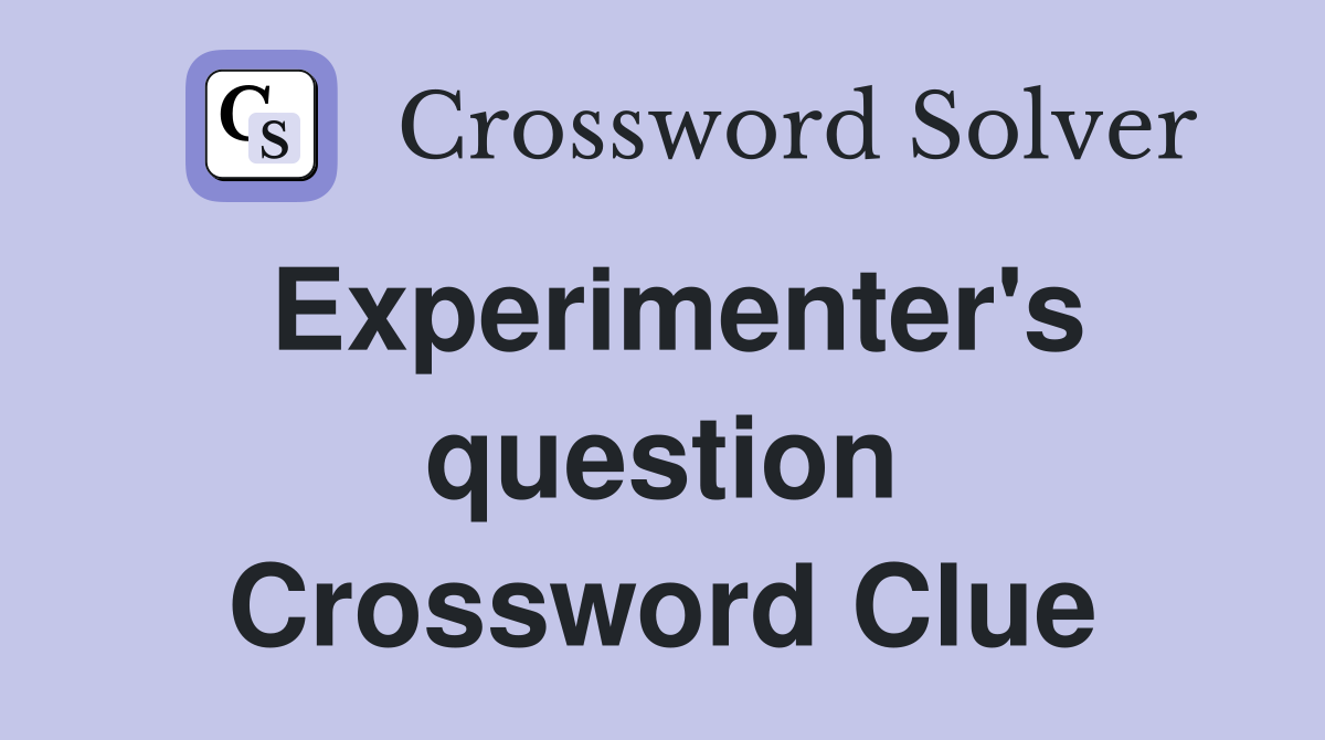 Experimenter's question Crossword Clue