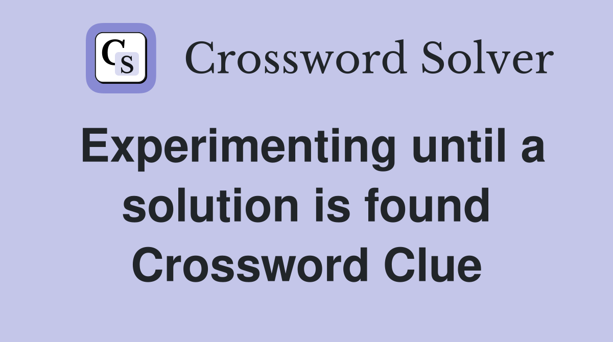 Experimenting until a solution is found Crossword Clue