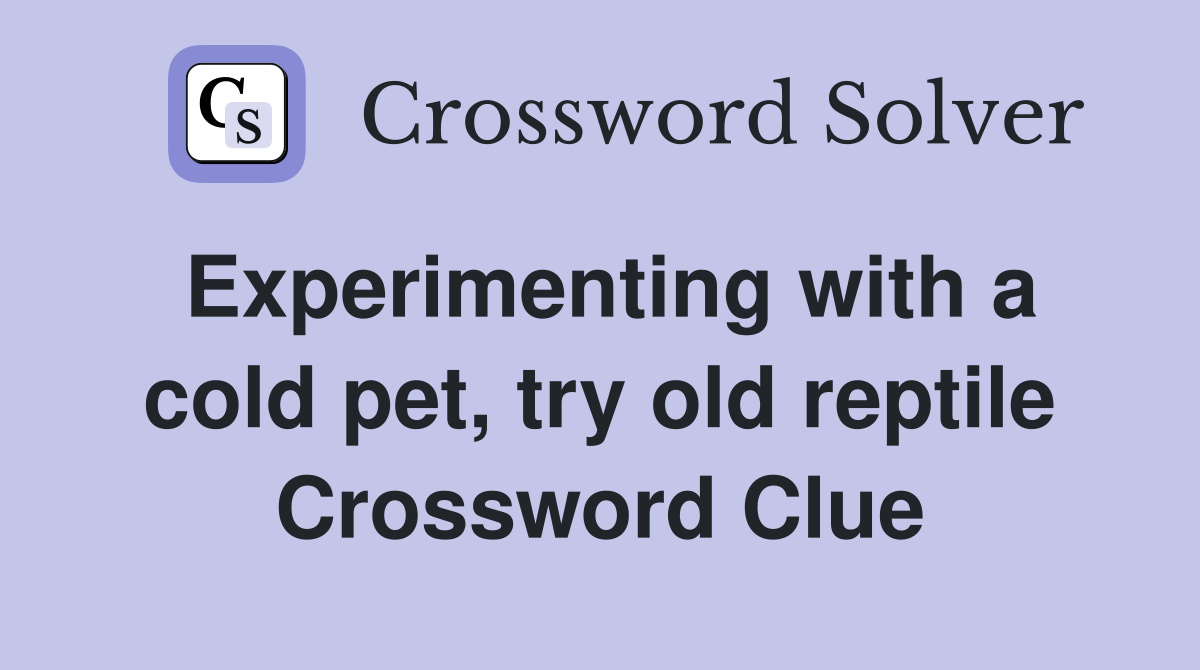 Experimenting with a cold pet, try old reptile Crossword Clue