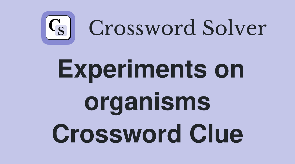 Experiments on organisms Crossword Clue