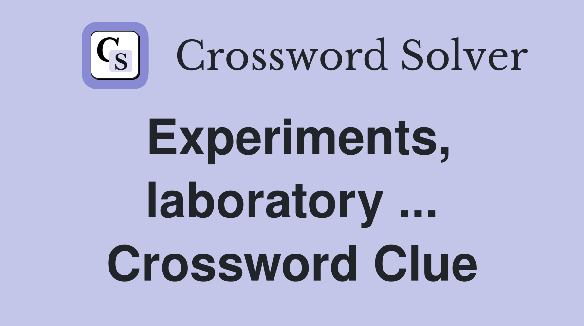 Experiments, laboratory ... Crossword Clue