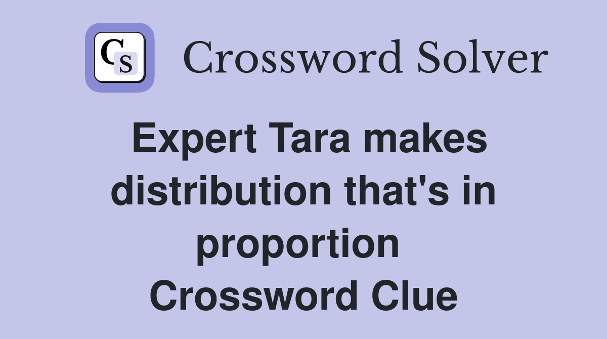 Expert Tara makes distribution that's in proportion  Crossword Clue
