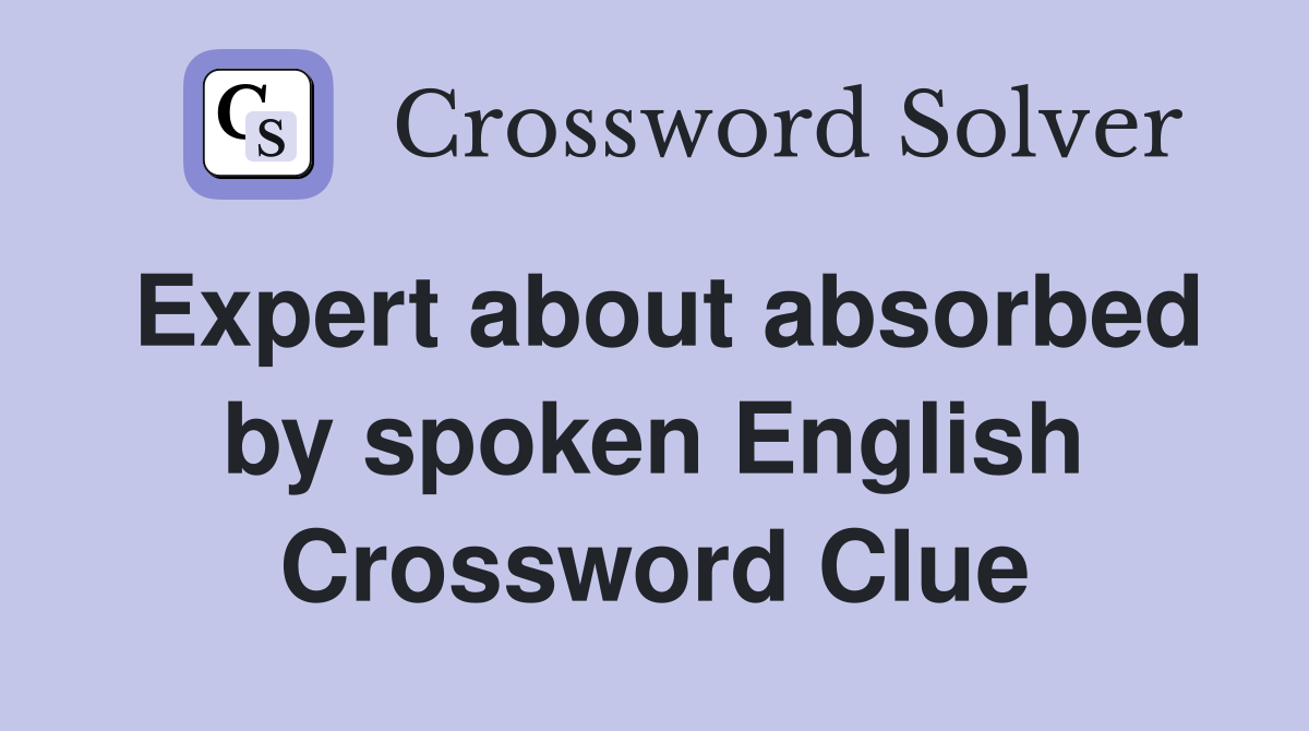 Expert about absorbed by spoken English Crossword Clue