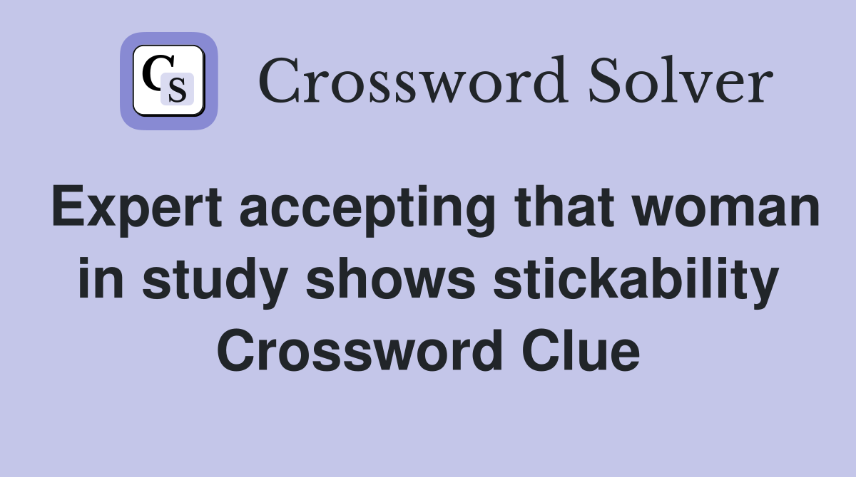 Expert accepting that woman in study shows stickability Crossword Clue