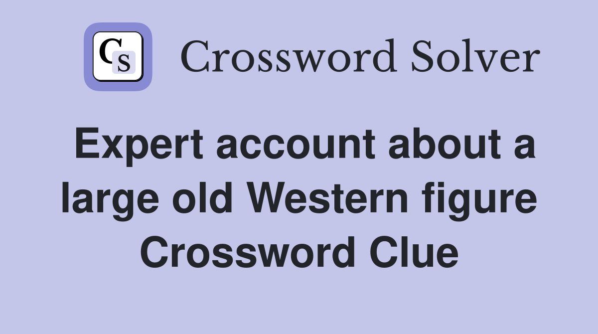 Expert account about a large old Western figure Crossword Clue